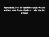 Read How to Print from iPad or iPhone to Any Printer without apps: Turns all printers to be
