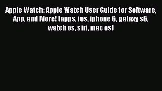 Read Apple Watch: Apple Watch User Guide for Software App and More! (apps ios iphone 6 galaxy