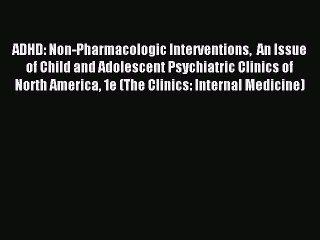 Read ADHD: Non-Pharmacologic Interventions  An Issue of Child and Adolescent Psychiatric Clinics