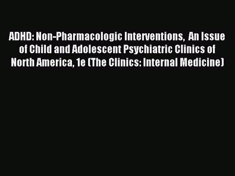 Read ADHD: Non-Pharmacologic Interventions An Issue of Child and Adolescent Psychiatric Clinics