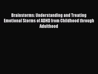 Read Brainstorms: Understanding and Treating Emotional Storms of ADHD from Childhood through