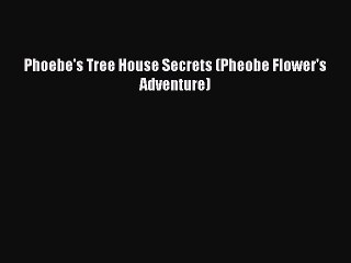 Read Phoebe's Tree House Secrets (Pheobe Flower's Adventure) Ebook Free
