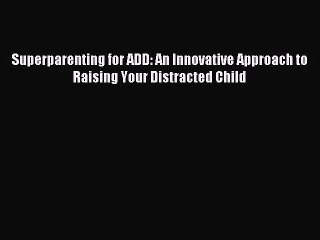 Read Superparenting for ADD: An Innovative Approach to Raising Your Distracted Child Ebook