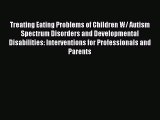 Read Treating Eating Problems of Children W/ Autism Spectrum Disorders and Developmental Disabilities: