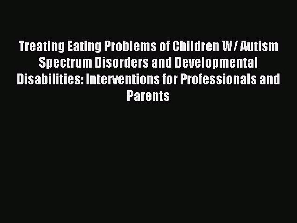Read Treating Eating Problems of Children W/ Autism Spectrum Disorders and Developmental Disabilities: