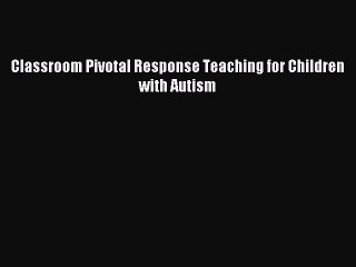 Download Classroom Pivotal Response Teaching for Children with Autism PDF Online
