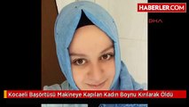 Kocaeli Başörtüsü Makineye Kapılan Kadın Boynu Kırılarak Öldü