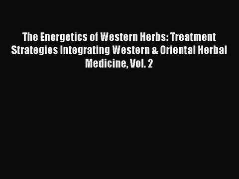 Read The Energetics of Western Herbs: Treatment Strategies Integrating Western & Oriental Herbal