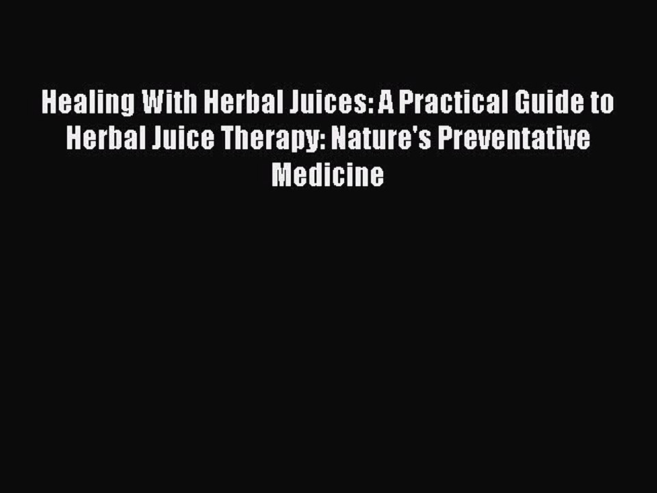 Read Healing With Herbal Juices: A Practical Guide to Herbal Juice Therapy: Nature's Preventative