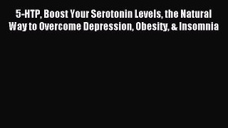 Read 5-HTP Boost Your Serotonin Levels the Natural Way to Overcome Depression Obesity & Insomnia