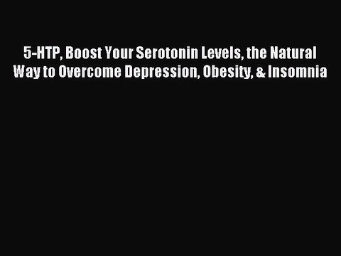 Read 5-HTP Boost Your Serotonin Levels the Natural Way to Overcome Depression Obesity & Insomnia
