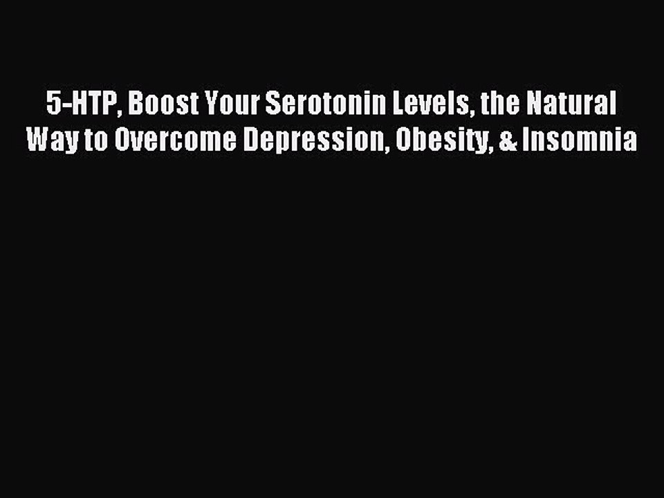 Read 5-HTP Boost Your Serotonin Levels the Natural Way to Overcome Depression Obesity & Insomnia