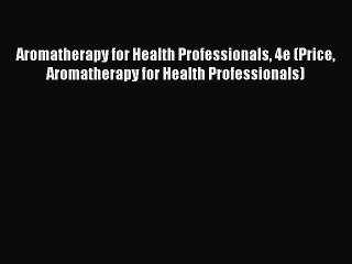 Read Aromatherapy for Health Professionals 4e (Price Aromatherapy for Health Professionals)