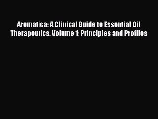 Read Aromatica: A Clinical Guide to Essential Oil Therapeutics. Volume 1: Principles and Profiles