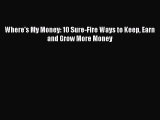 [Download PDF] Where's My Money: 10 Sure-Fire Ways to Keep Earn and Grow More Money Read Online