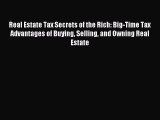[Download PDF] Real Estate Tax Secrets of the Rich: Big-Time Tax Advantages of Buying Selling
