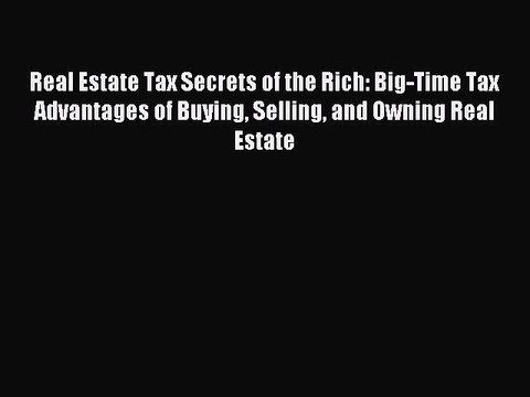 [Download PDF] Real Estate Tax Secrets of the Rich: Big-Time Tax Advantages of Buying Selling