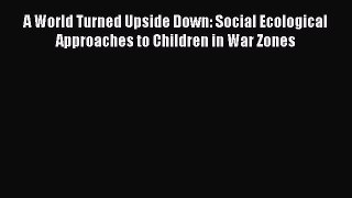 [Read book] A World Turned Upside Down: Social Ecological Approaches to Children in War Zones
