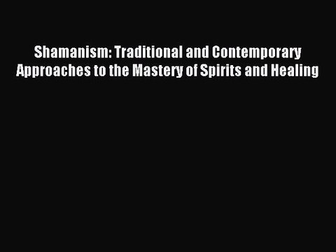 Read Shamanism: Traditional and Contemporary Approaches to the Mastery of Spirits and Healing