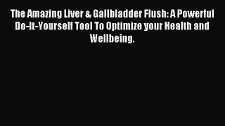 Read The Amazing Liver & Gallbladder Flush: A Powerful Do-It-Yourself Tool To Optimize your