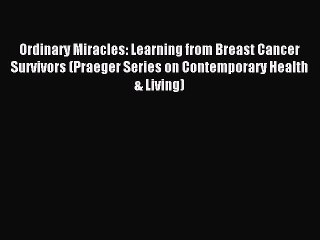 Read Ordinary Miracles: Learning from Breast Cancer Survivors (Praeger Series on Contemporary