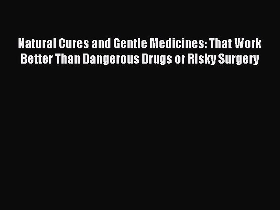 Read Natural Cures and Gentle Medicines: That Work Better Than Dangerous Drugs or Risky Surgery