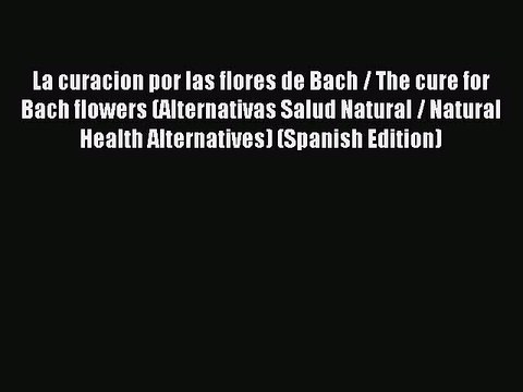 Read La curacion por las flores de Bach / The cure for Bach flowers (Alternativas Salud Natural