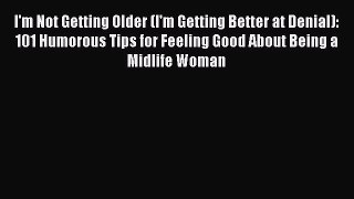 [PDF] I'm Not Getting Older (I'm Getting Better at Denial): 101 Humorous Tips for Feeling Good
