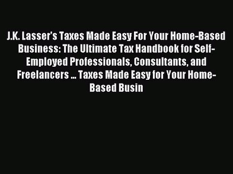 [Download PDF] J.K. Lasser's Taxes Made Easy For Your Home-Based Business: The Ultimate Tax