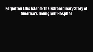 Download Forgotten Ellis Island: The Extraordinary Story of America's Immigrant Hospital Ebook