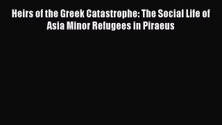 Read Heirs of the Greek Catastrophe: The Social Life of Asia Minor Refugees in Piraeus Ebook