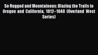 Read So Rugged and Mountainous: Blazing the Trails to Oregon and California 1812–1848 (Overland