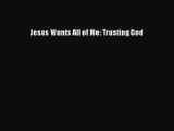 Book Jesus Wants All of Me: Trusting God Read Full Ebook