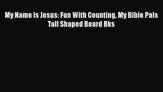 Book My Name Is Jesus: Fun With Counting My Bible Pals Tall Shaped Board Bks Read Full Ebook