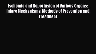 [Read book] Ischemia and Reperfusion of Various Organs: Injury Mechanisms Methods of Prevention