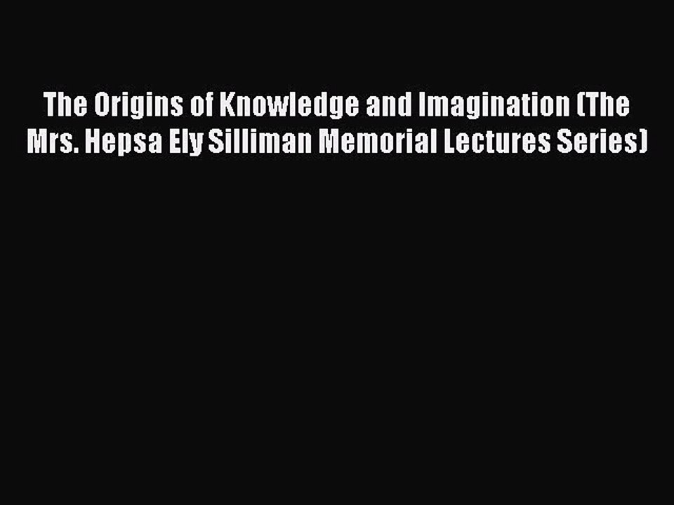 PDF The Origins of Knowledge and Imagination (The Mrs. Hepsa Ely Silliman Memorial Lectures