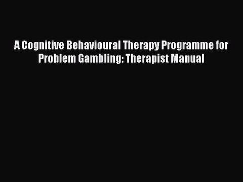 Read A Cognitive Behavioural Therapy Programme for Problem Gambling: Therapist Manual Ebook