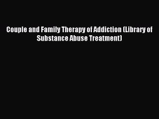 Download Couple and Family Therapy of Addiction (Library of Substance Abuse Treatment) PDF