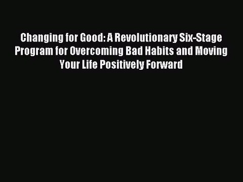 Read Changing for Good: A Revolutionary Six-Stage Program for Overcoming Bad Habits and Moving