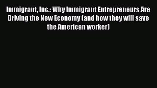 Read Immigrant Inc.: Why Immigrant Entrepreneurs Are Driving the New Economy (and how they