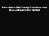 [Read book] Animal-Assisted Brief Therapy: A Solution-focused Approach (Haworth Brief Therapy)