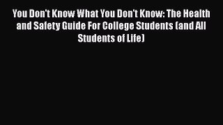 [Read book] You Don't Know What You Don't Know: The Health and Safety Guide For College Students