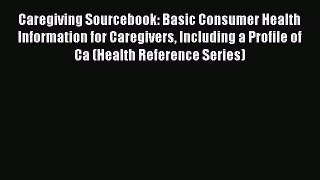 [Read book] Caregiving Sourcebook: Basic Consumer Health Information for Caregivers Including