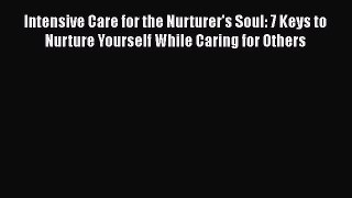 Read Intensive Care for the Nurturer's Soul: 7 Keys to Nurture Yourself While Caring for Others