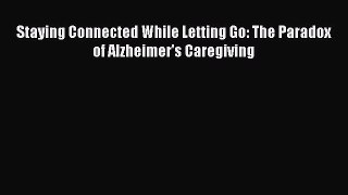 Read Staying Connected While Letting Go: The Paradox of Alzheimer's Caregiving Ebook Free