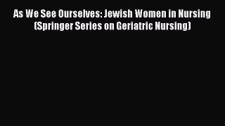 Download As We See Ourselves: Jewish Women in Nursing (Springer Series on Geriatric Nursing)