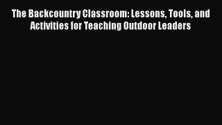 [Read book] The Backcountry Classroom: Lessons Tools and Activities for Teaching Outdoor Leaders