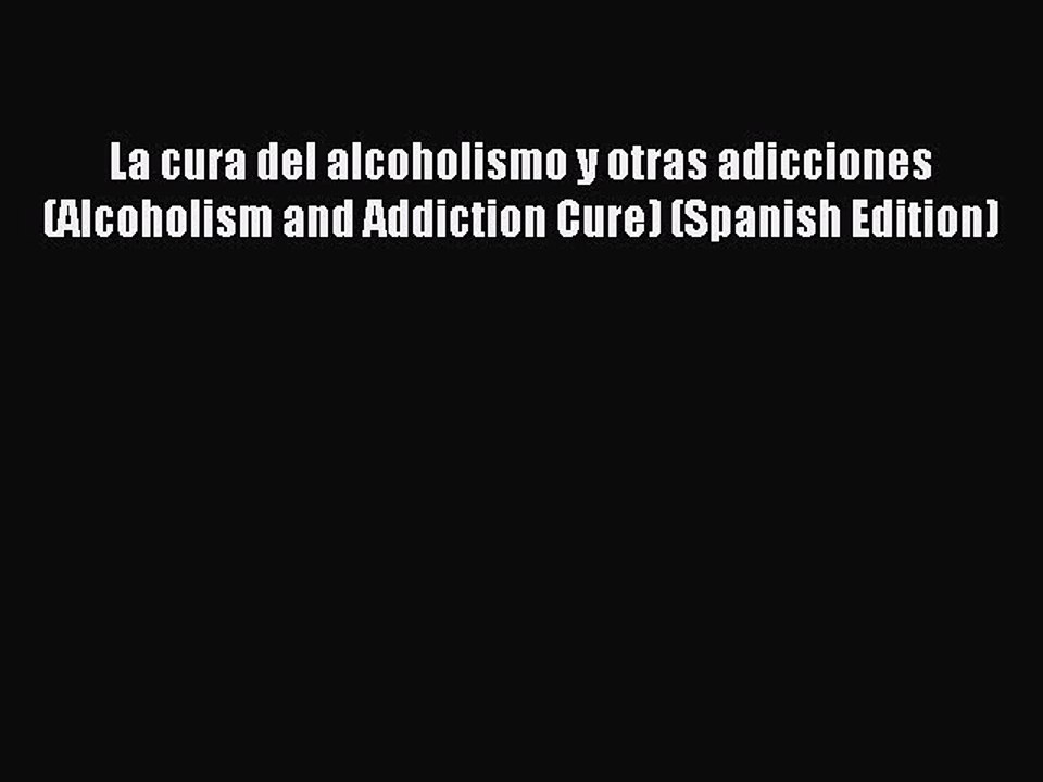 Read La cura del alcoholismo y otras adicciones (Alcoholism and Addiction Cure) (Spanish Edition)