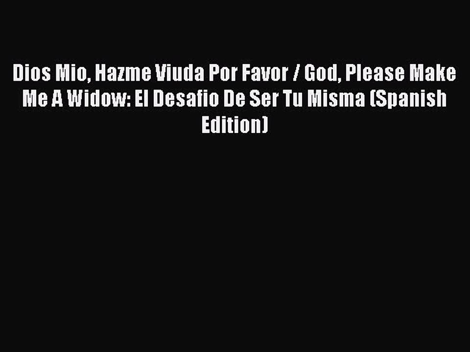 Read Dios Mio Hazme Viuda Por Favor / God Please Make Me A Widow: El Desafio De Ser Tu Misma