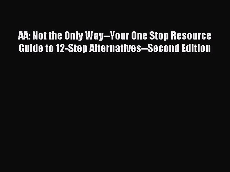 Read AA: Not the Only Way--Your One Stop Resource Guide to 12-Step Alternatives--Second Edition